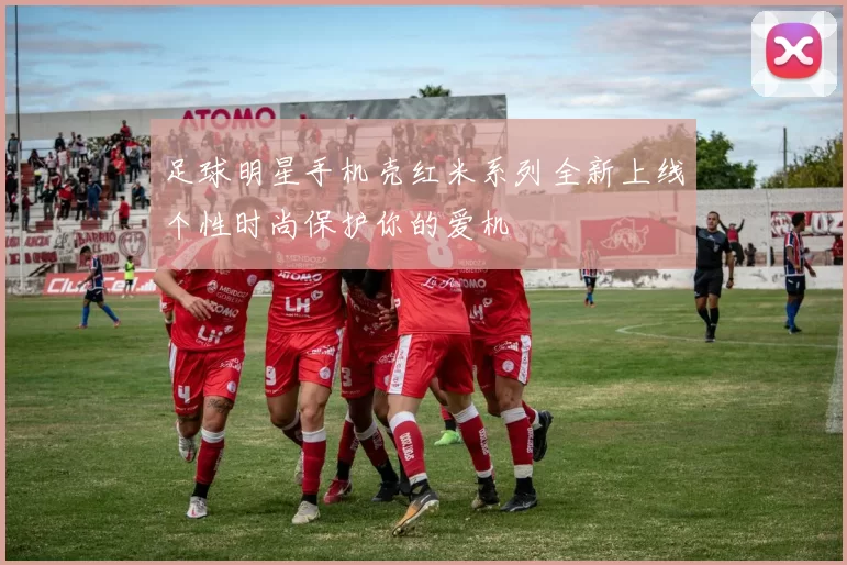 足球明星手机壳红米系列全新上线个性时尚保护你的爱机