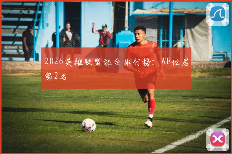 2026英雄联盟配合排行榜：WE位居第2名