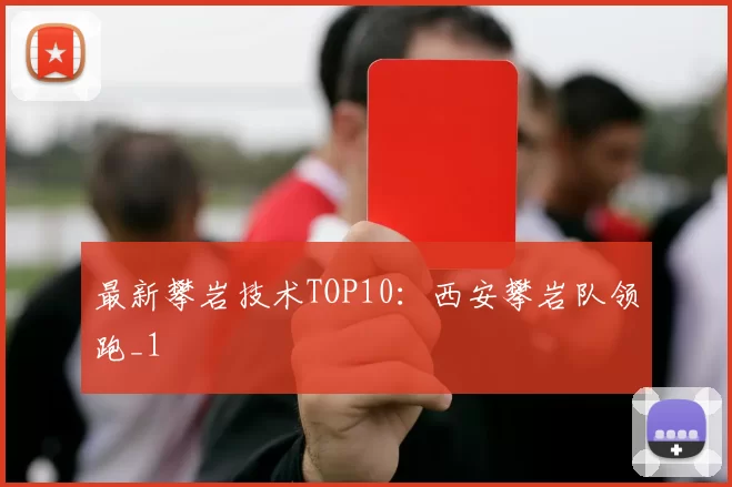 最新攀岩技术TOP10：西安攀岩队领跑_1