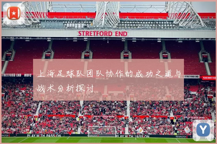 上海足球队团队协作的成功之道与战术分析探讨
