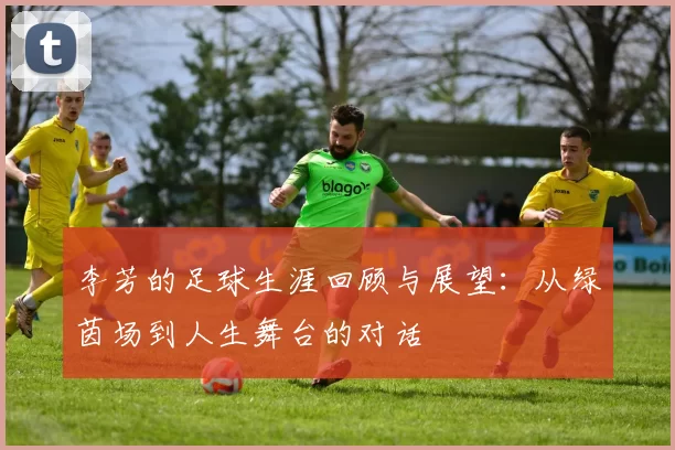 李芳的足球生涯回顾与展望：从绿茵场到人生舞台的对话