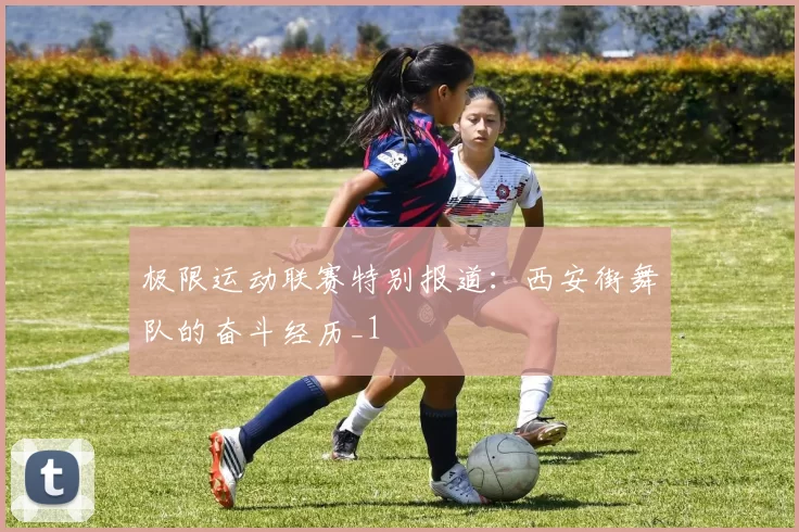 极限运动联赛特别报道：西安街舞队的奋斗经历_1